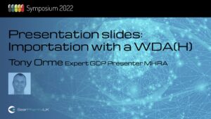 Presentation slides – Importation with a WDA(H) – Tony Orme, Expert GDP Presenter MHRA